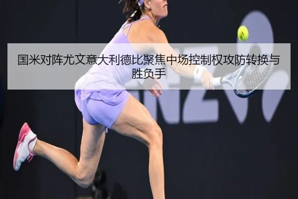 国米对阵尤文意大利德比聚焦中场控制权攻防转换与胜负手