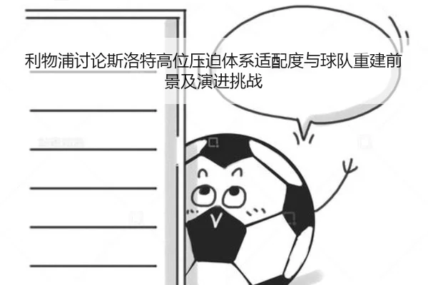 利物浦讨论斯洛特高位压迫体系适配度与球队重建前景及演进挑战