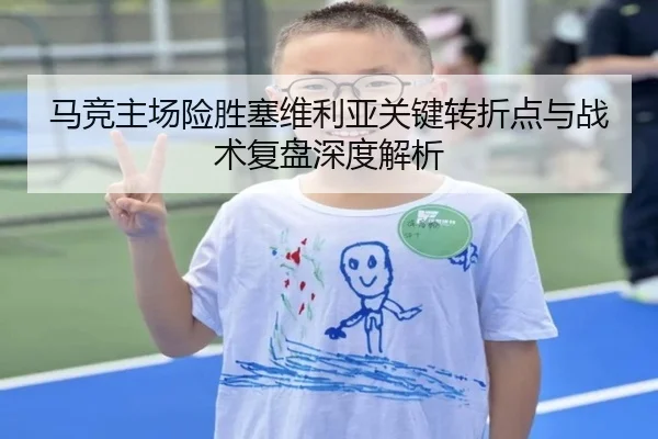 马竞主场险胜塞维利亚关键转折点与战术复盘深度解析