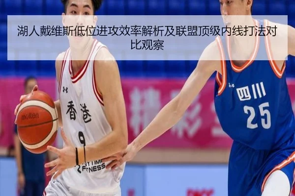 湖人戴维斯低位进攻效率解析及联盟顶级内线打法对比观察