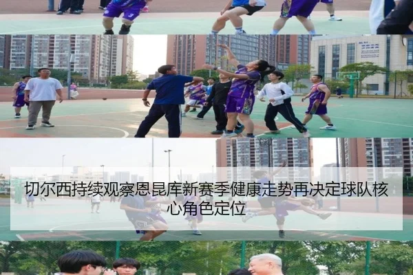 切尔西持续观察恩昆库新赛季健康走势再决定球队核心角色定位