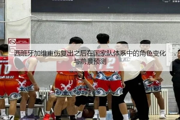 西班牙加维重伤复出之后在国家队体系中的角色变化与前景预测
