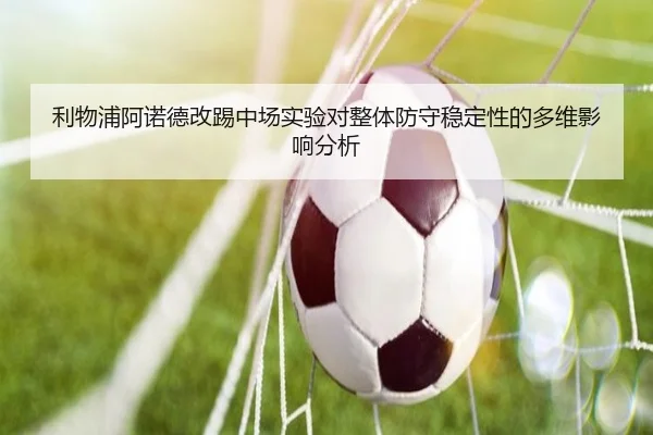 利物浦阿诺德改踢中场实验对整体防守稳定性的多维影响分析