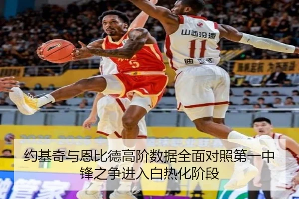 约基奇与恩比德高阶数据全面对照第一中锋之争进入白热化阶段
